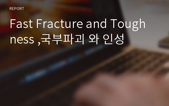 Fast Fracture and Toughness ,국부파괴 와 인성