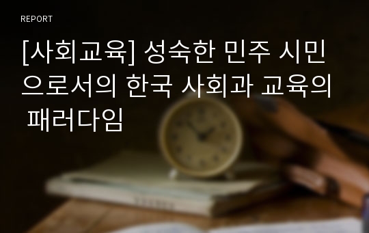 [사회교육] 성숙한 민주 시민으로서의 한국 사회과 교육의 패러다임