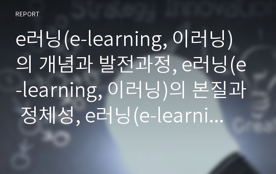 e러닝(e-learning, 이러닝)의 개념과 발전과정, e러닝(e-learning, 이러닝)의 본질과 정체성, e러닝(e-learning, 이러닝)의 분야별 현황과 활용 기술 사례, e러닝(e-learning, 이러닝)의 정책방향과 시장전망 분석