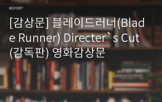 [감상문] 블레이드러너(Blade Runner) Directer`s Cut(감독판) 영화감상문