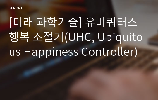 [미래 과학기술] 유비쿼터스 행복 조절기(UHC, Ubiquitous Happiness Controller)