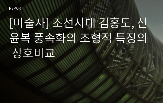 [미술사] 조선시대 김홍도, 신윤복 풍속화의 조형적 특징의 상호비교