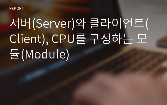 서버(Server)와 클라이언트(Client), CPU를 구성하는 모듈(Module)