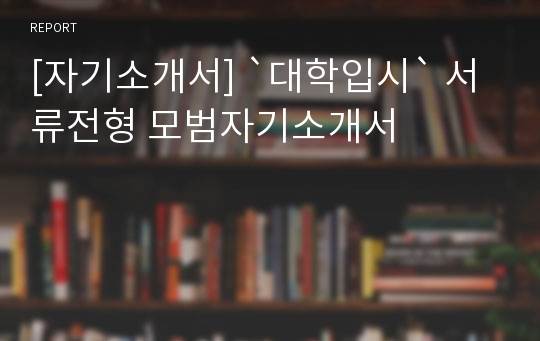[자기소개서] `대학입시` 서류전형 모범자기소개서