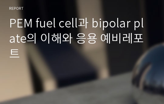 PEM fuel cell과 bipolar plate의 이해와 응용 예비레포트