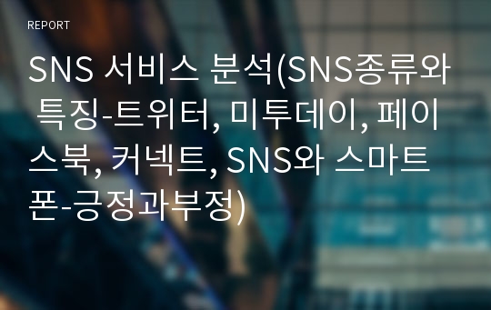 SNS 서비스 분석(SNS종류와 특징-트위터, 미투데이, 페이스북, 커넥트, SNS와 스마트폰-긍정과부정)