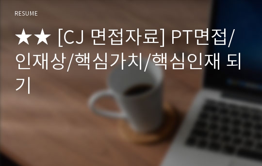 ★★ [CJ 면접자료] PT면접/ 인재상/핵심가치/핵심인재 되기