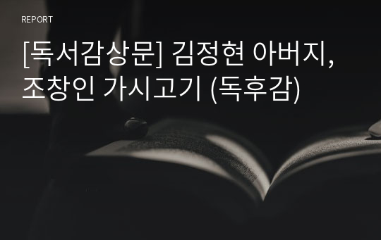 [독서감상문] 김정현 아버지, 조창인 가시고기 (독후감)
