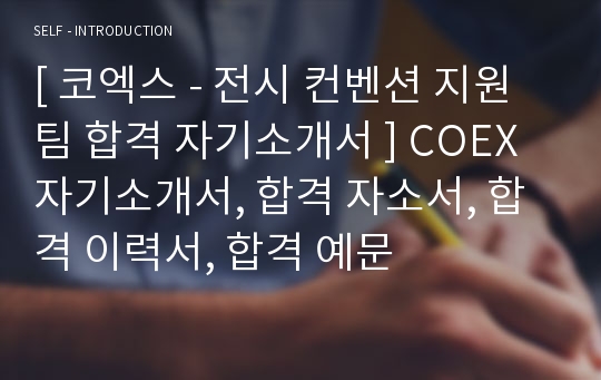 [ 코엑스 - 전시 컨벤션 지원팀 합격 자기소개서 ] COEX 자기소개서, 합격 자소서, 합격 이력서, 합격 예문