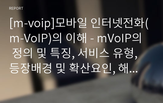 [m-voip]모바일 인터넷전화(m-VoIP)의 이해 - mVoIP의 정의 및 특징, 서비스 유형, 등장배경 및 확산요인, 해결과제 고찰
