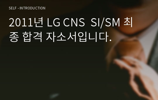 2011년 LG CNS  SI/SM 최종 합격 자소서입니다.