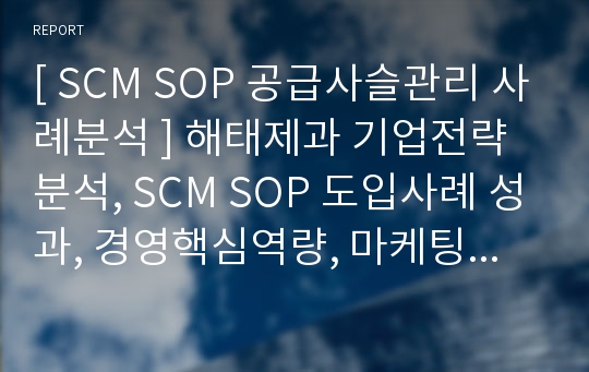 [ SCM SOP 공급사슬관리 사례분석 ] 해태제과 기업전략 분석, SCM SOP 도입사례 성과, 경영핵심역량, 마케팅전략 분석 ppt