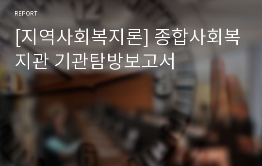 [지역사회복지론] 종합사회복지관 기관탐방보고서