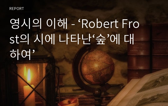 영시의 이해 - ‘Robert Frost의 시에 나타난‘숲’에 대하여’