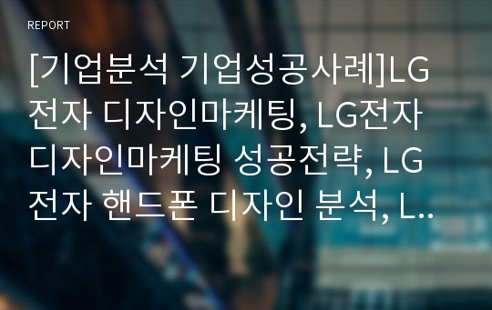 [기업분석 기업성공사례]LG전자 디자인마케팅, LG전자 디자인마케팅 성공전략, LG전자 핸드폰 디자인 분석, LG전자 기업분석 LG전자 기업전략 성공요인, 나아갈 방향 분석