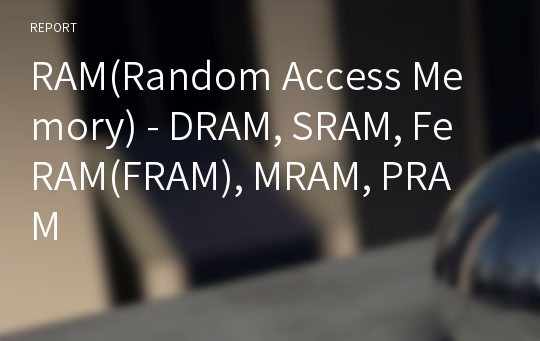 RAM(Random Access Memory) - DRAM, SRAM, FeRAM(FRAM), MRAM, PRAM