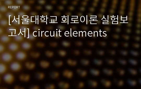 [서울대학교 회로이론 실험보고서] circuit elements