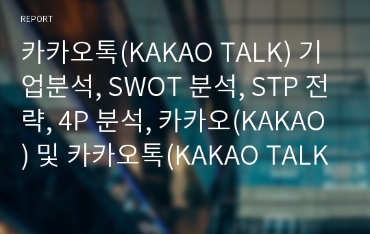 카카오톡(KAKAO TALK) 기업분석, SWOT 분석, STP 전략, 4P 분석, 카카오(KAKAO) 및 카카오톡(KAKAO TALK) 소개