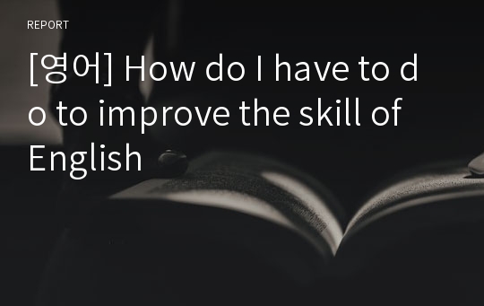 [영어] How do I have to do to improve the skill of English