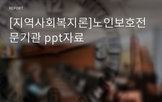 [지역사회복지론]노인보호전문기관 ppt자료