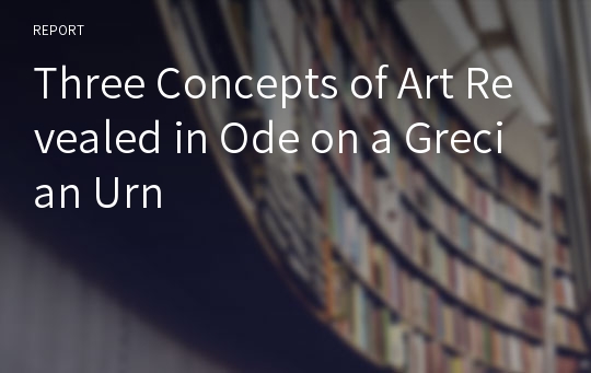 Three Concepts of Art Revealed in Ode on a Grecian Urn