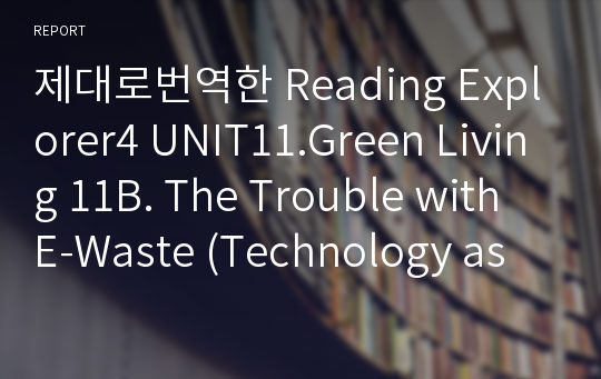 제대로번역한 Reading Explorer4 UNIT11.Green Living 11B. The Trouble with E-Waste (Technology as Trash)