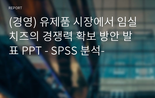 (경영) 유제품 시장에서 임실치즈의 경쟁력 확보 방안 발표 PPT - SPSS 분석-