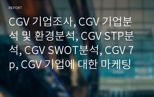 CGV 기업조사, CGV 기업분석 및 환경분석, CGV STP분석, CGV SWOT분석, CGV 7p, CGV 기업에 대한 마케팅 분석 자료