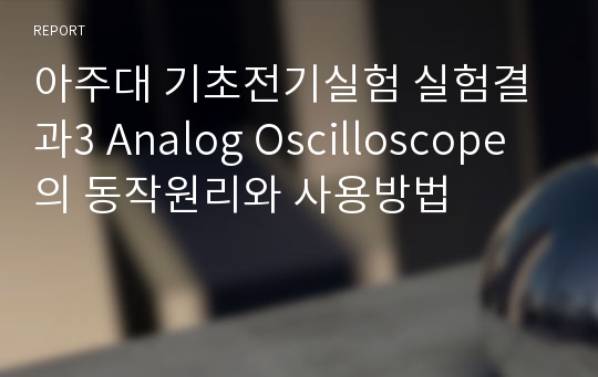 아주대 기초전기실험 실험결과3 Analog Oscilloscope의 동작원리와 사용방법