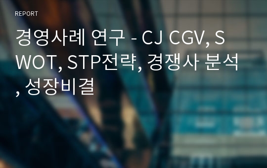 경영사례 연구 - CJ CGV, SWOT, STP전략, 경쟁사 분석, 성장비결