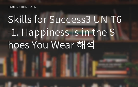 Skills for Success3 UNIT6-1. Happiness Is in the Shoes You Wear 해석