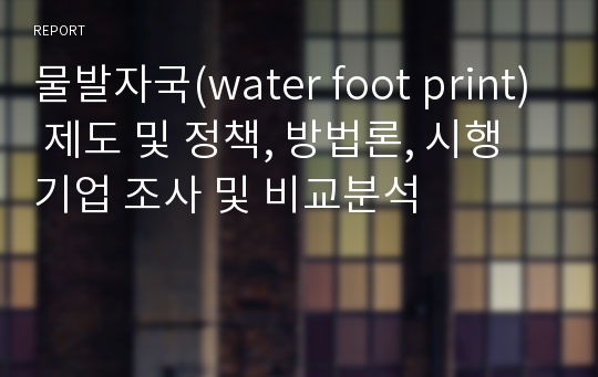 물발자국(water foot print) 제도 및 정책, 방법론, 시행기업 조사 및 비교분석