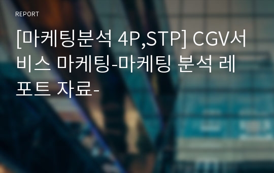 [마케팅분석 4P,STP] CGV서비스 마케팅-마케팅 분석 레포트 자료-