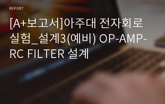 [A+보고서]아주대 전자회로 실험_설계3(예비) OP-AMP-RC FILTER 설계