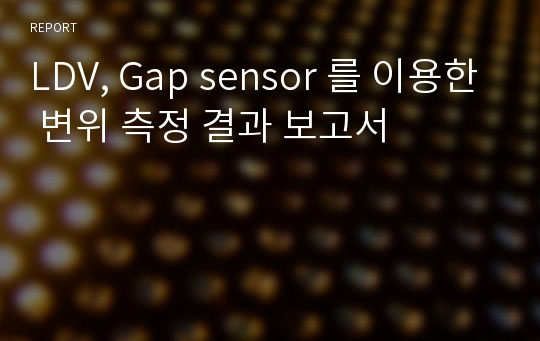 LDV, Gap sensor 를 이용한 변위 측정 결과 보고서