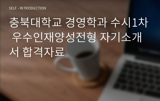 충북대학교 경영학과 수시1차 우수인재양성전형 자기소개서 합격자료