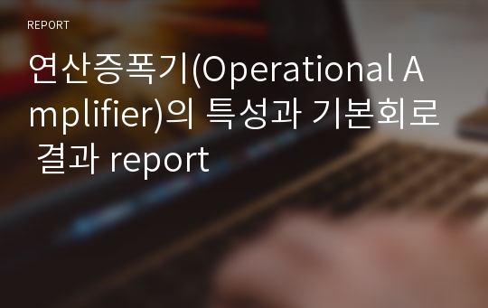 연산증폭기(Operational Amplifier)의 특성과 기본회로 결과 report