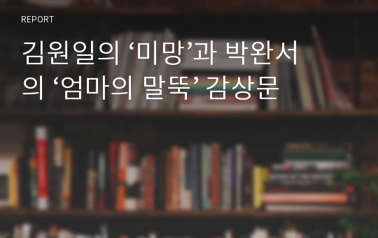 김원일의 ‘미망’과 박완서의 ‘엄마의 말뚝’ 감상문