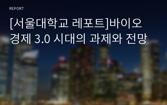 [서울대학교 레포트]바이오 경제 3.0 시대의 과제와 전망