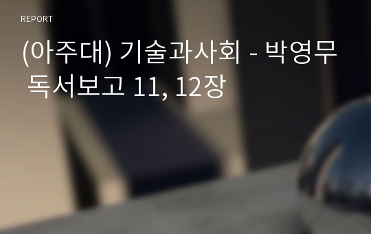 (아주대) 기술과사회 - 박영무 독서보고 11, 12장
