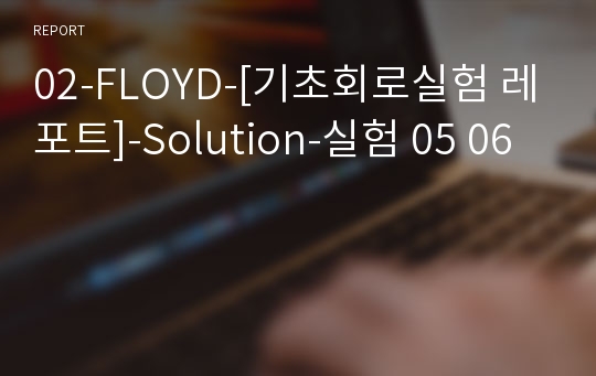 02-FLOYD-[기초회로실험 레포트]-Solution-실험 05 06