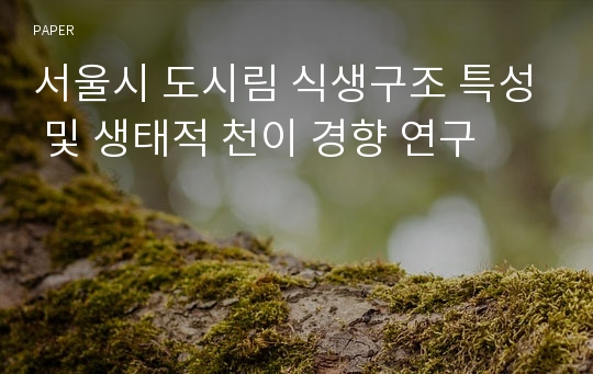 서울시 도시림 식생구조 특성 및 생태적 천이 경향 연구