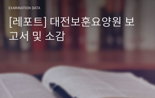 [레포트] 대전보훈요양원 보고서 및 소감