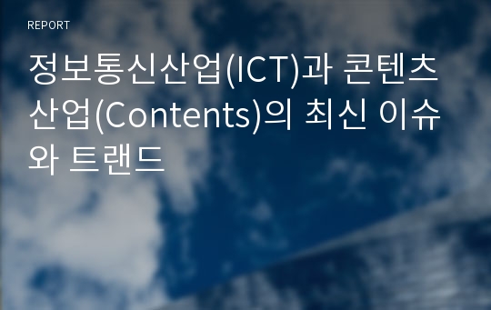 정보통신산업(ICT)과 콘텐츠산업(Contents)의 최신 이슈와 트랜드