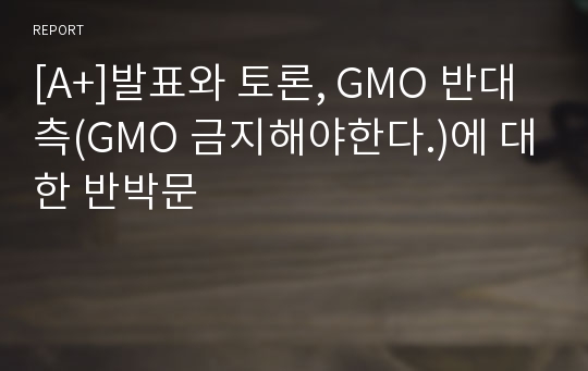 [A+]발표와 토론, GMO 반대측(GMO 금지해야한다.)에 대한 반박문