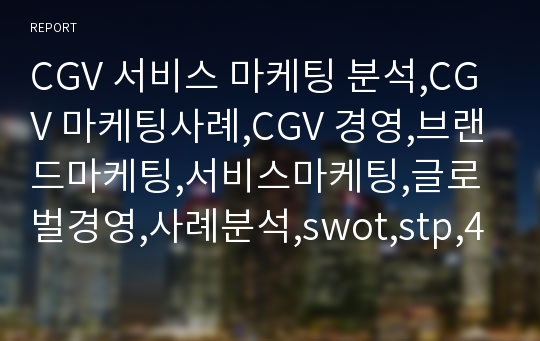 CGV 서비스 마케팅 분석,CGV 마케팅사례,CGV 경영,브랜드마케팅,서비스마케팅,글로벌경영,사례분석,swot,stp,4p