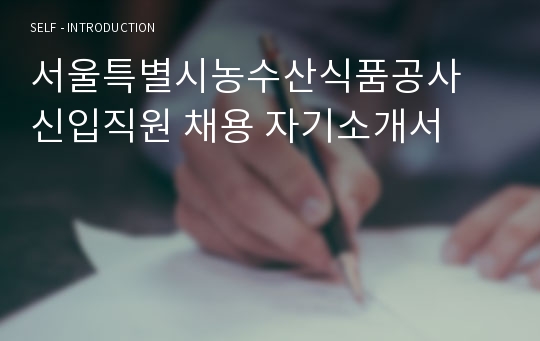 서울특별시농수산식품공사 신입직원 채용 자기소개서