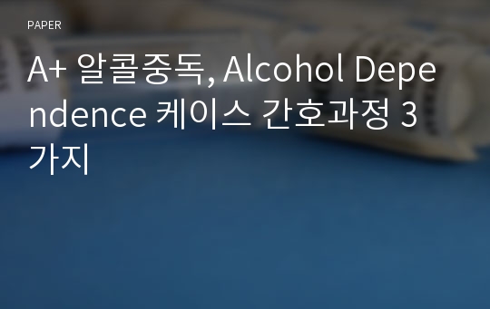 A+ 알콜중독, Alcohol Dependence 케이스 간호과정 3가지
