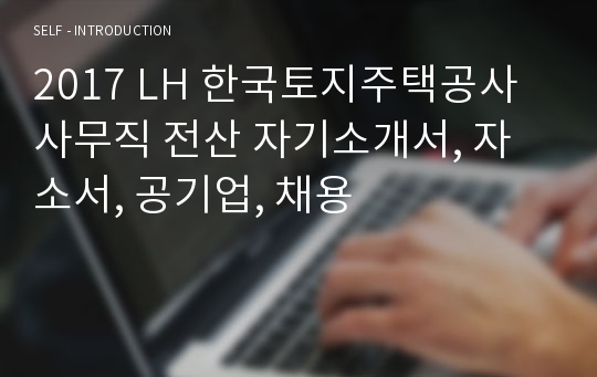 2017 LH 한국토지주택공사 사무직 전산 자기소개서 ,공기업, 채용