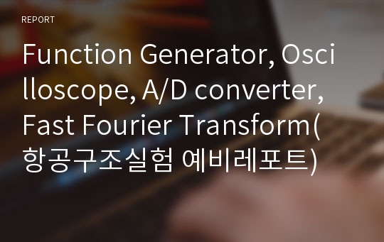 Function Generator, Oscilloscope, A/D converter, Fast Fourier Transform(항공구조실험 예비레포트)